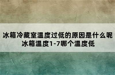 冰箱冷藏室温度过低的原因是什么呢 冰箱温度1-7哪个温度低